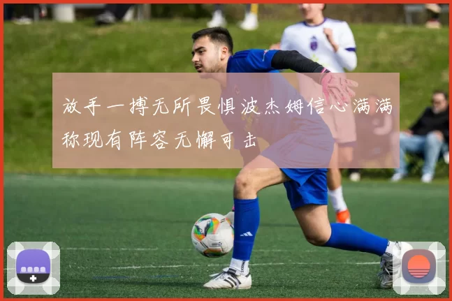 放手一搏无所畏惧波杰姆信心满满称现有阵容无懈可击