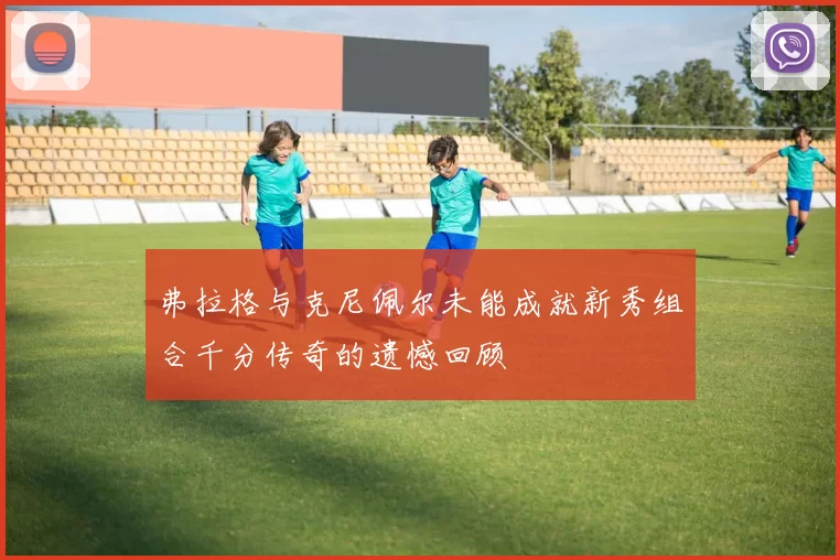 弗拉格与克尼佩尔未能成就新秀组合千分传奇的遗憾回顾