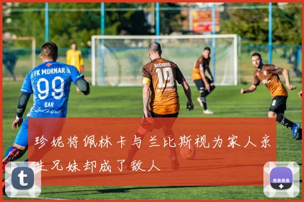 珍妮将佩林卡与兰比斯视为家人亲生兄妹却成了敌人