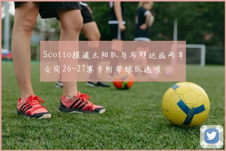 Scotto报道太阳队与布耶达成两年合同26-27赛季附带球队选项