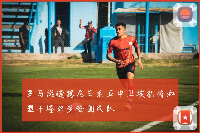罗马诺透露尼日利亚中卫埃孔将加盟卡塔尔多哈国民队