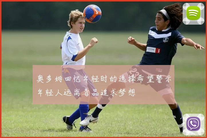 奥多姆回忆年轻时的选择希望警示年轻人远离毒品追求梦想