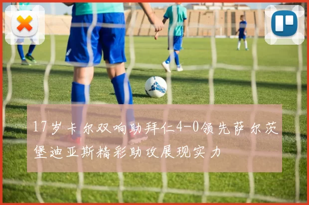 17岁卡尔双响助拜仁4-0领先萨尔茨堡迪亚斯精彩助攻展现实力